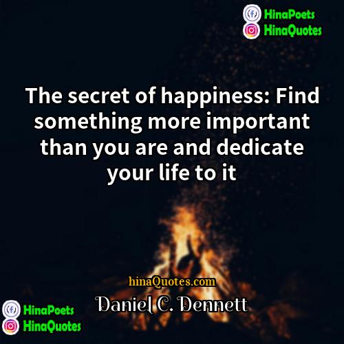 Daniel C Dennett Quotes | The secret of happiness: Find something more